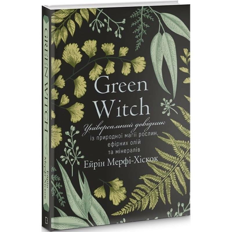 Green Witch. Універсальний довідник із природної магії рослин, ефірних олій та мінералів / Ейрін Мерфі-Хіскок