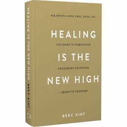 Healing Is the New High. Посібник із подолання емоційних потрясінь і здобуття свободи / Векс Кінґ