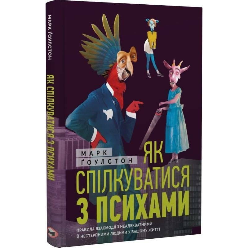 Как общаться с психами. Правила взаимодействия с неадекватными и невыносимыми людьми в вашей жизни / Марк Гоулстон