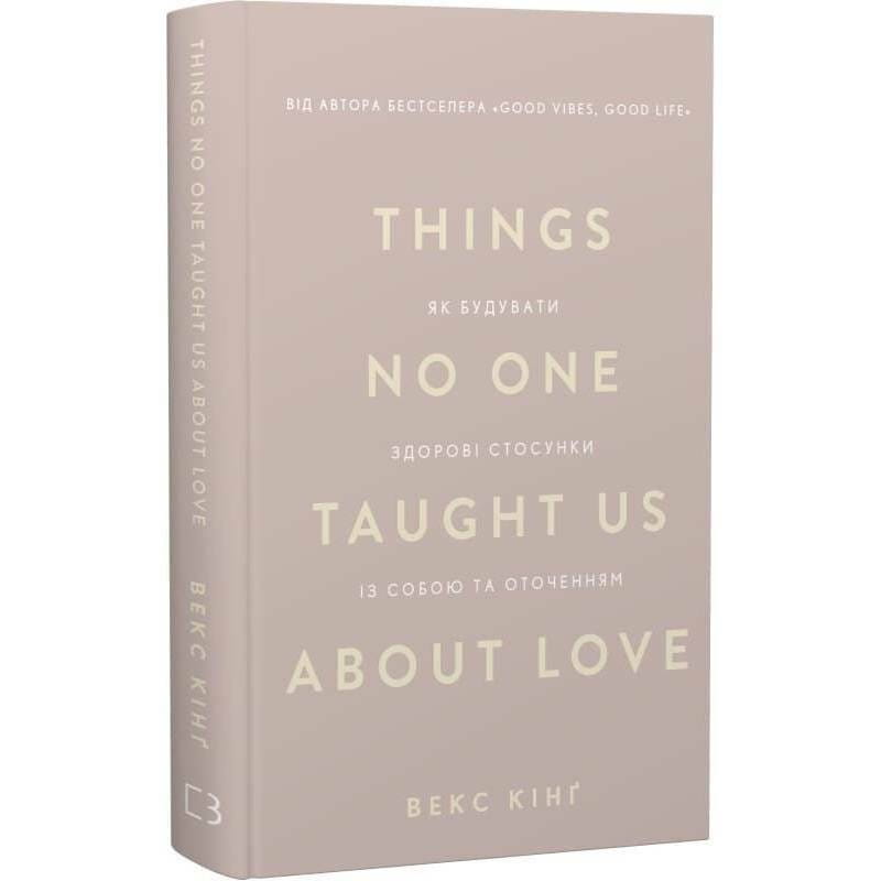 Things No One Taught Us About Love. Як будувати здорові стосунки із собою та оточенням / Векс Кінґ