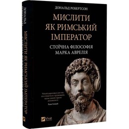 Мислити як римський імператор. Стоїчна філософія Марка Аврелія / Дональд Робертсон