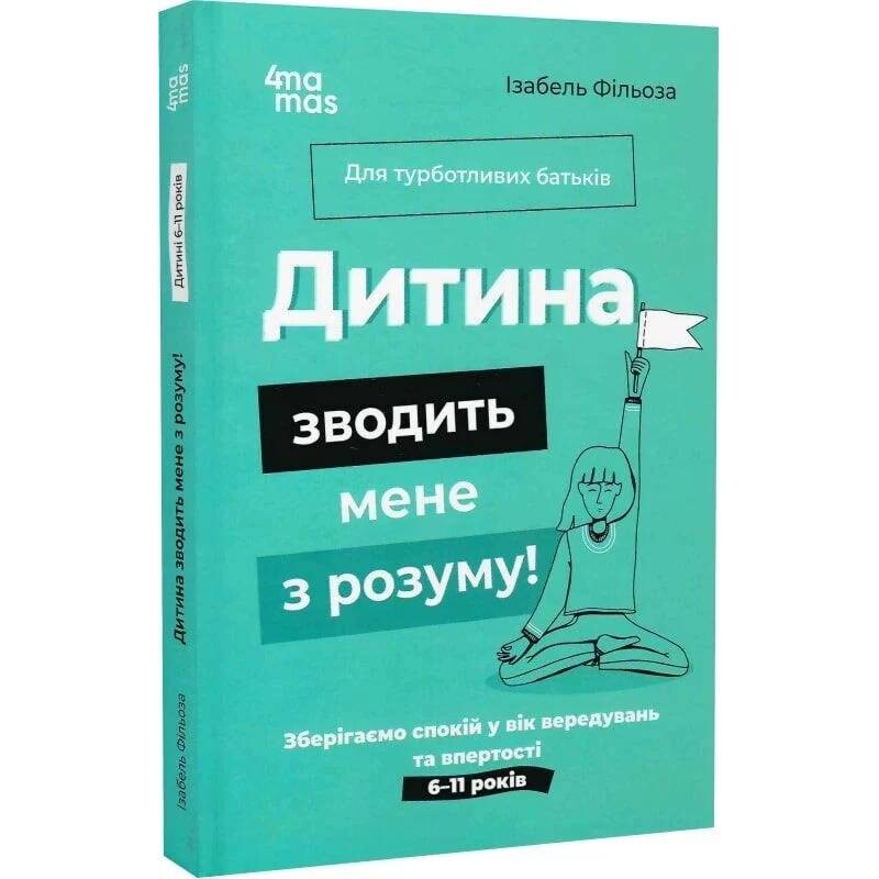 Для турботливих батьків. Дитина зводить мене з розуму! Зберігаємо спокій у вік вередувань та впертості / Ізабель Фільоза, Анук Дюбуа