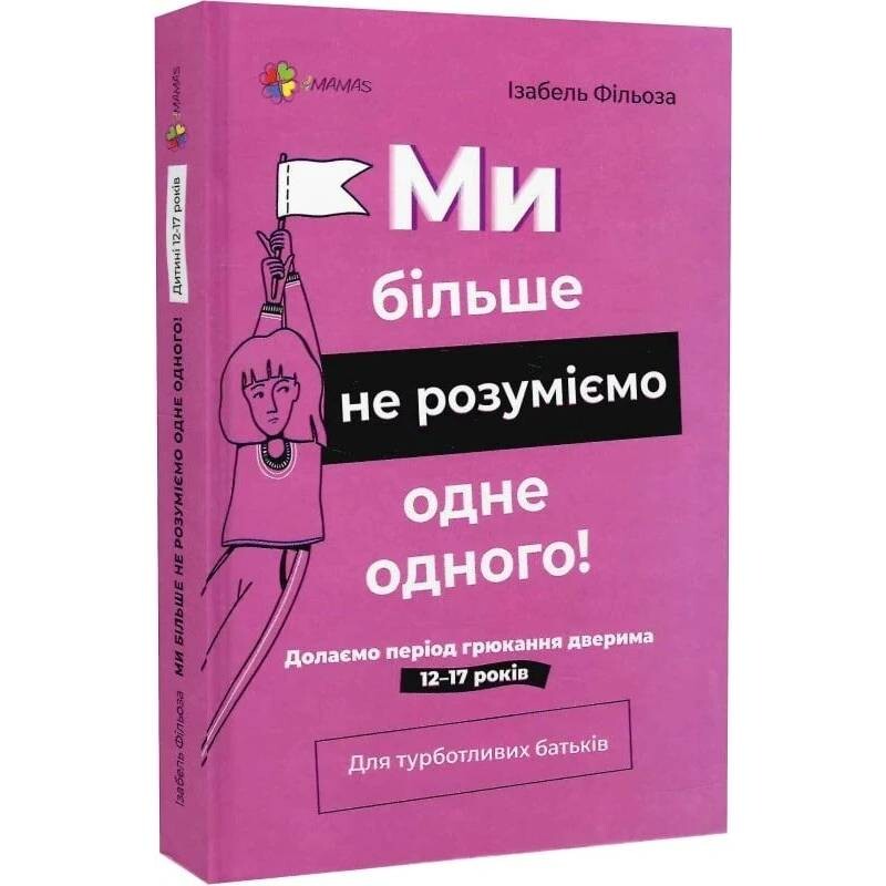 Для турботливих батьків. Ми більше не розуміємо одне одного! Долаємо період грюкання дверима. 12—17 років / Ізабель Фільоза