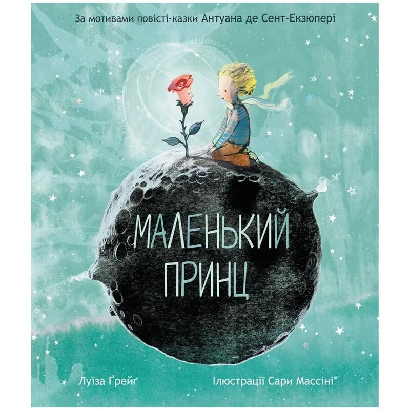 Маленький принц. За мотивами повісті-казки Антуана де Сент-Екзюпері / Антуан де Сент-Екзюпері, Луїза Ґрейґ