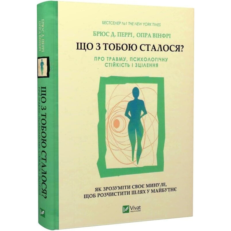 Що з тобою сталося? Про травму, психологічну стійкість і зцілення. Як зрозуміти своє минуле, щоб розчистити шлях у майбутнє / Брюс Д. Перрі, Опра Вінфрі
